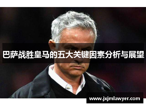 巴萨战胜皇马的五大关键因素分析与展望